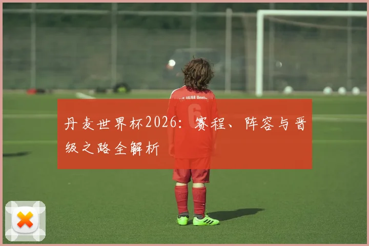 丹麦世界杯2026：赛程、阵容与晋级之路全解析