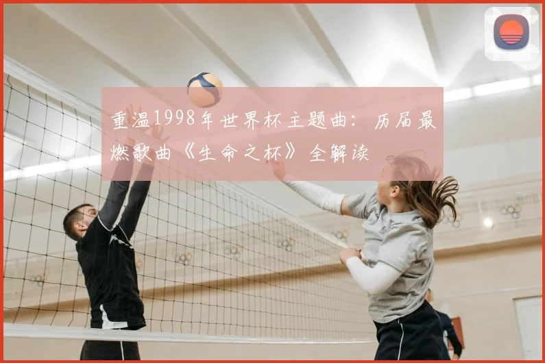 重温1998年世界杯主题曲：历届最燃歌曲《生命之杯》全解读