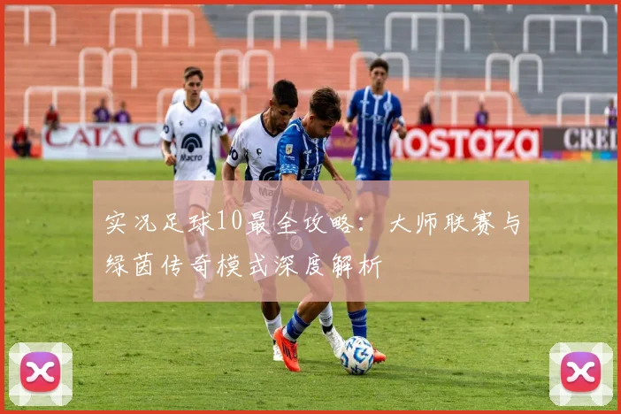 实况足球10最全攻略：大师联赛与绿茵传奇模式深度解析