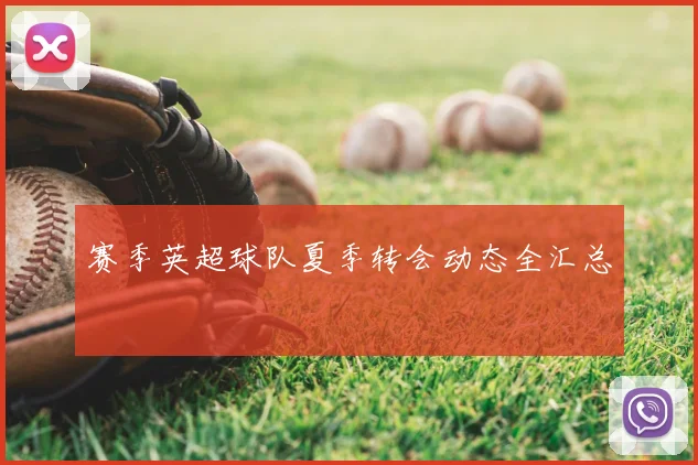 赛季英超球队夏季转会动态全汇总