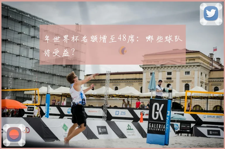 年世界杯名额增至48席：哪些球队将受益？