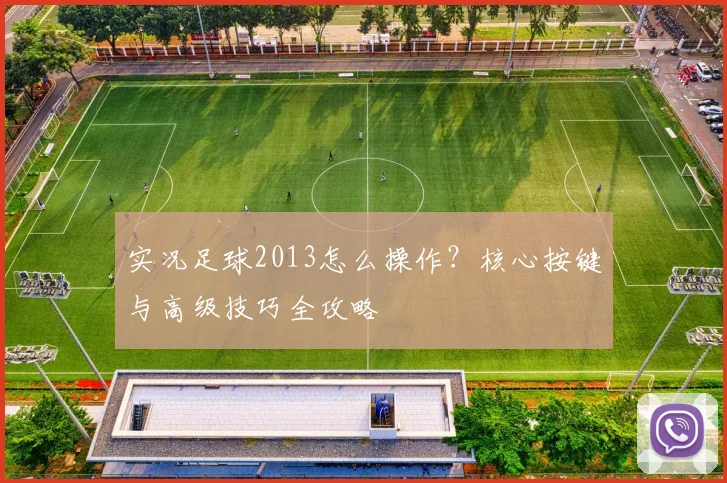 实况足球2013怎么操作？核心按键与高级技巧全攻略