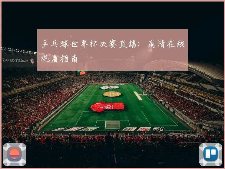乒乓球世界杯决赛直播:高清在线观看指南