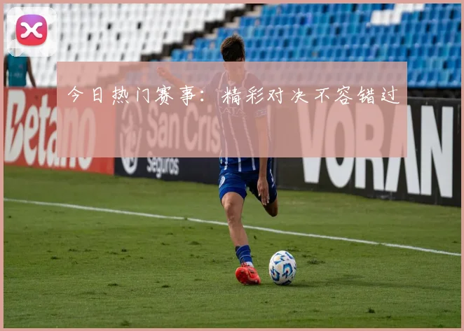 今日热门赛事：精彩对决不容错过