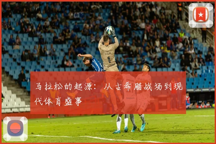 马拉松的起源：从古希腊战场到现代体育盛事