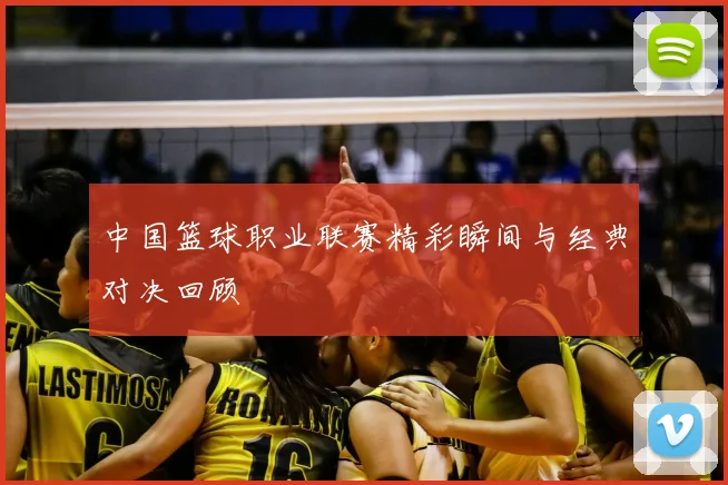 中国篮球职业联赛精彩瞬间与经典对决回顾