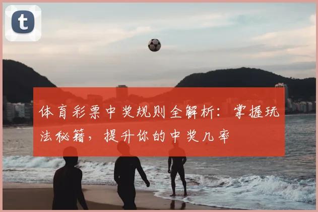 体育彩票中奖规则全解析：掌握玩法秘籍，提升你的中奖几率