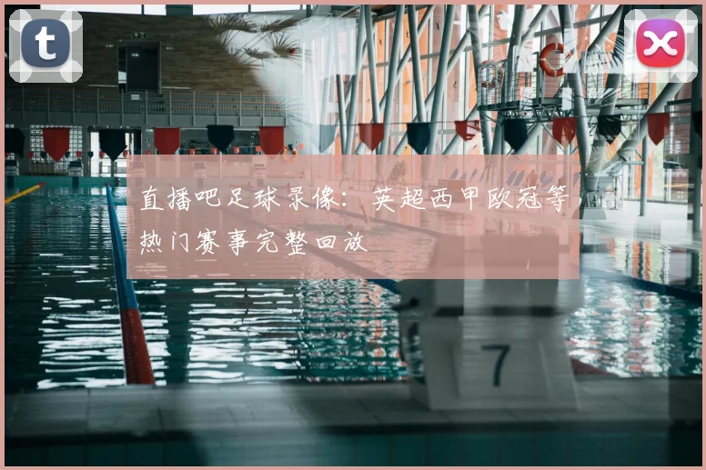 直播吧足球录像：英超西甲欧冠等热门赛事完整回放