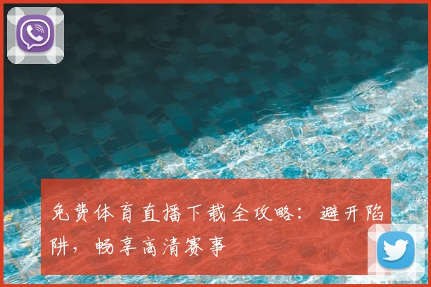 免费体育直播下载全攻略：避开陷阱，畅享高清赛事