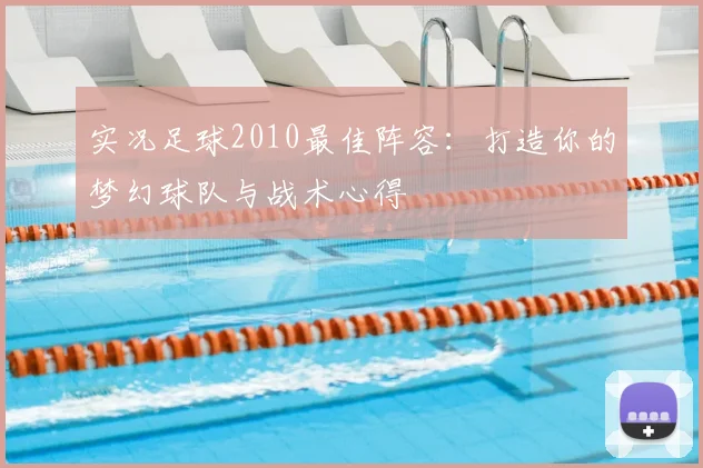 实况足球2010最佳阵容：打造你的梦幻球队与战术心得