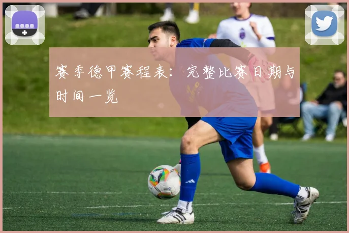 赛季德甲赛程表:完整比赛日期与时间一览